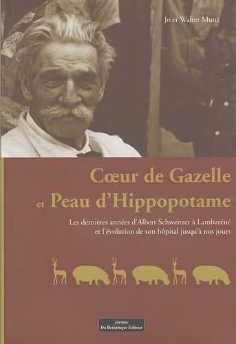 Munz, Jo Coeur de gazelle et peau d'hippopotame: Les dernières années d'Albert Schweitzer à Lambaréné et l'évolution de son hôpital jusqu'à nos jours