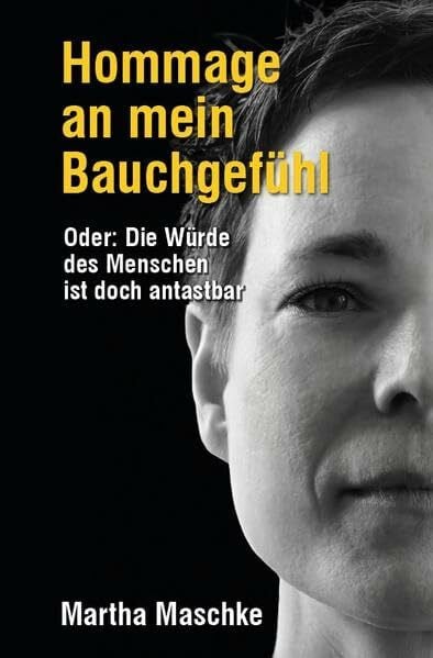 Maschke, Martha Hommage an mein Bauchgefühl: Oder: Die Würde des Menschen ist doch antastbar
