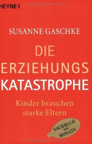 Gaschke, Susanne Die Erziehungskatastrophe: Kinder brauchen starke Eltern