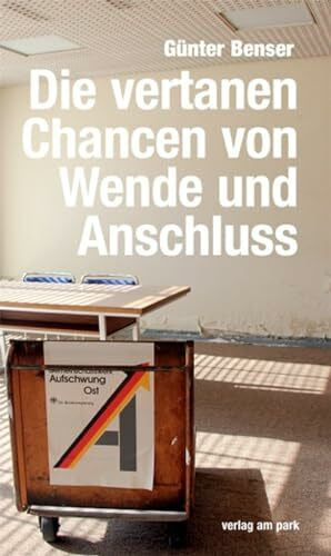 Benser, Günter Die vertanen Chancen von Wende und Anschluss: Es bleibt eine offene Wunde oder Warum tickt der Osten anders?
