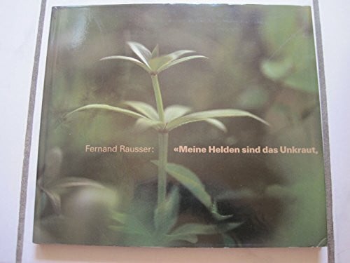 Rausser, Fernand Meine Helden sind das Unkraut, das Gras, der Regentropfen