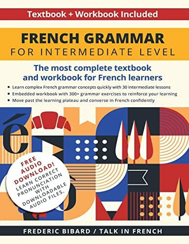 Talk in French French Grammar for Intermediate Level: The most complete textbook and workbook for French learners