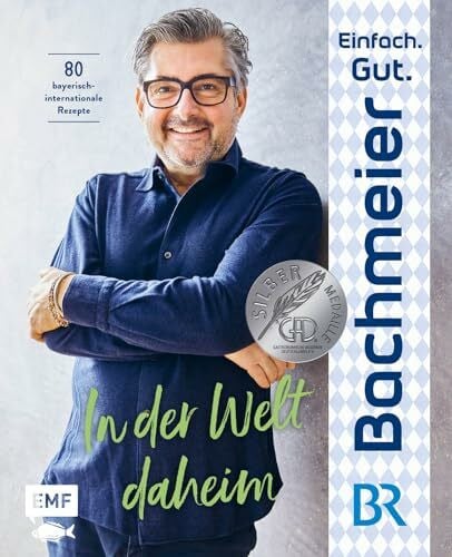 Bachmeier, Hans Jörg Einfach. Gut. Bachmeier. – In der Welt daheim: 80 bayerische Rezepte international inspiriert