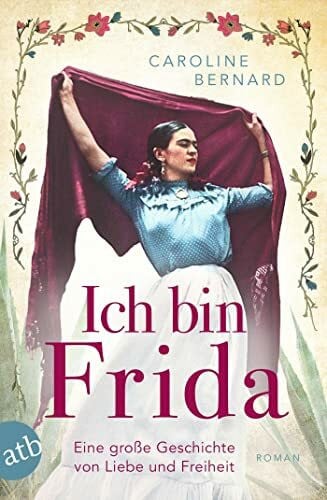 Bernard, Caroline Ich bin Frida: Eine große Geschichte von Liebe und Freiheit (Mutige Frauen zwischen Kunst und Liebe, Band 23)