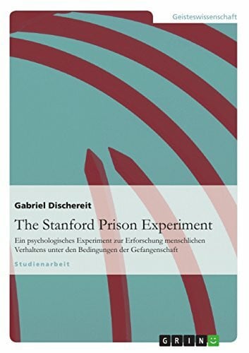 Dischereit, Gabriel The Stanford Prison Experiment: Ein psychologisches Experiment zur Erforschung menschlichen Verhaltens unter den Bedingungen der Gefangenschaft