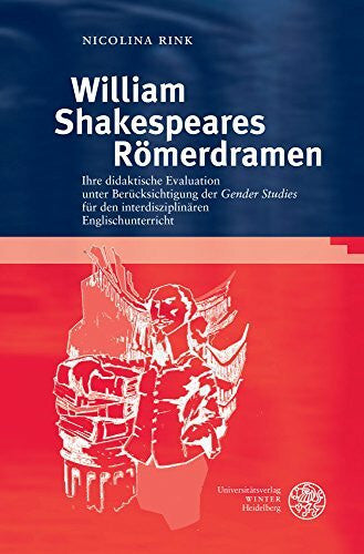 Rink, Nicolina William Shakespeares Römerdramen: Ihre didaktische Evaluation unter Berücksichtigung der ‚Gender Studies‘ für den interdisziplinären Englischunterricht (Anglistische Forschungen, Band 445)