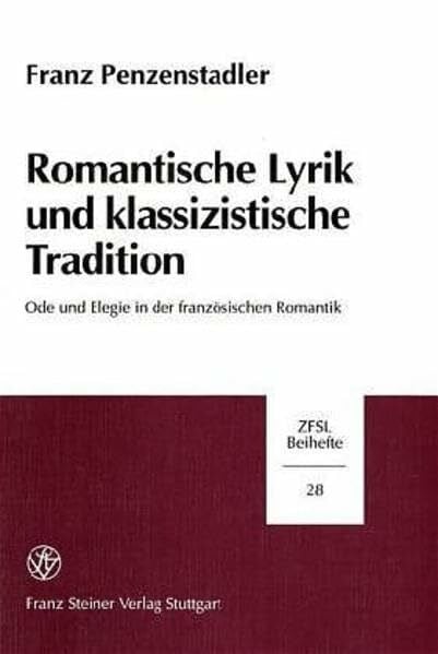 Penzenstadler, Franz Romantische Lyrik und klassizistische Tradition: Ode und Elegie in der französischen Romantik (Zeitschrift für Französische Sprache und Literatur. Beihefte, Band 28)