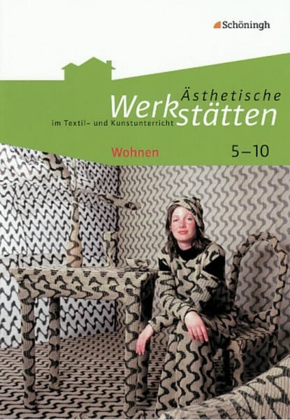 Iris Kolhoff-Kahl Ästhetische Werkstätten im Textil- und Kunstunterricht: Wohnen (Ästhetische Werkstätten im Textil- und Kunstunterricht: Klassen 5 - 10)