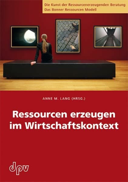 Lang, Anne M. Ressourcen erzeugen im Wirtschaftskontext (Die Kunst der Ressourcenerzeugenden Beratung: Das Bonner Ressourcen Modell)
