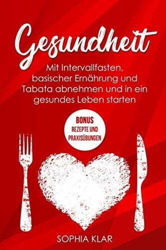 Klar, Sophia Gesundheit: Mit Intervallfasten, basischer Ernährung und Tabata abnehmen und in ein gesundes Leben starten + BONUS: Rezepte und Praxisübungen