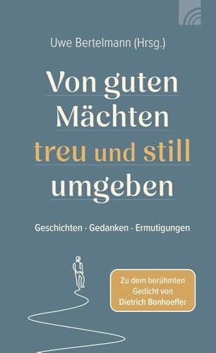 Bertelmann, Uwe Von guten Mächten treu und still umgeben: Geschichten - Gedanken - Ermutigungen zu dem berühmten Gedicht von Dietrich Bonhoeffer, unterschiedliche Autoren und Autorinnen, authentisch, ermutigend.