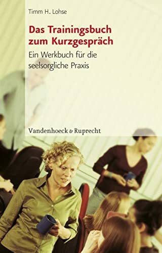Timm Lohse Das Trainingsbuch zum Kurzgespräch. Ein Werkbuch für die seelsorgliche Praxis
