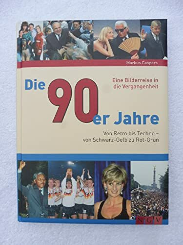Caspers, Markus Die 90er Jahre: Von Retro bis Techno - von Schwarz-Gelb zu Rot-Grün: Von Retro bis Techno - Von Schwarz-Gelb zu Rot-Grün. Eine Bilderreise in die Vergangenheit