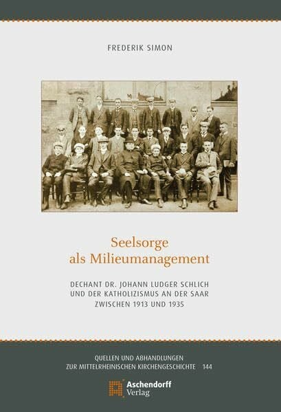 Simon, Frederik Seelsorge als Milieumanagement: Dechant Dr. Johann Ludger Schlich und der Katholizismus an der Saar zwischen 1913 und 1935 (Quellen und Abhandlungen zur Mittelrheinischen Kirchengeschichte)
