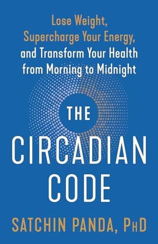Panda PhD, Satchin The Circadian Code: Lose Weight, Supercharge Your Energy, and Transform Your Health from Morning to Midnight: Longevity Book