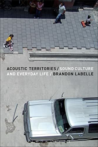 LaBelle, Brandon Acoustic Territories: Sound Culture and Everyday Life