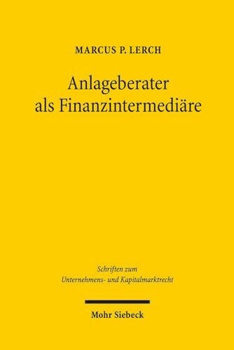 Lerch, Marcus P. Anlageberater als Finanzintermediäre: Aufklärungspflichten über monetäre Eigeninteressen von Finanzdienstleistern in Beratungskonstellationen ... Unternehmens- und Kapitalmarktrecht, Band 23)