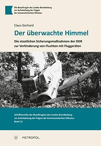 Gerhard, Claus Der überwachte Himmel: Die staatlichen Sicherungsmaßnahmen der DDR zur Verhinderung von Fluchten mit Fluggeräten. Eine Studie zu 30 Vorkommnissen ... der Folgen der kommunistischen Diktatur)