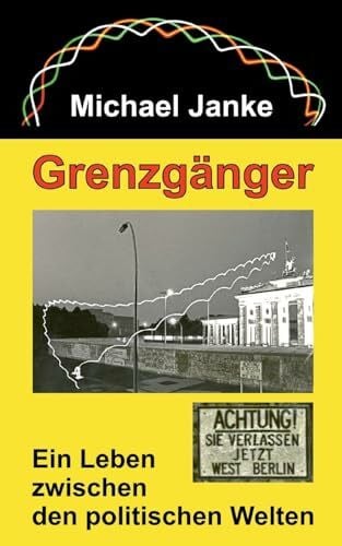 Janke, Michael Grenzgänger: Ein Leben zwischen den politischen Welten