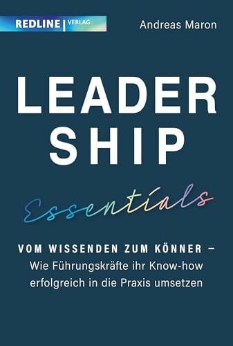 Maron, Andreas Leadership Essentials: Vom Wissenden zum Könner – wie Führungskräfte ihr Know-how erfolgreich in die Praxis umsetzen können. Der Leitfaden für effiziente Führung
