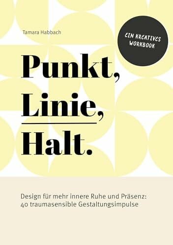 Habbach, Tamara Punkt, Linie, Halt.: Design für mehr innere Ruhe und Präsenz: 40 traumasensible Gestaltungsimpulse