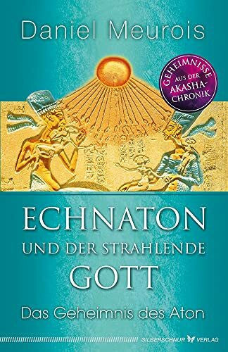 Daniel Meurois Echnaton und der strahlende Gott: Das Geheimnis des Aton