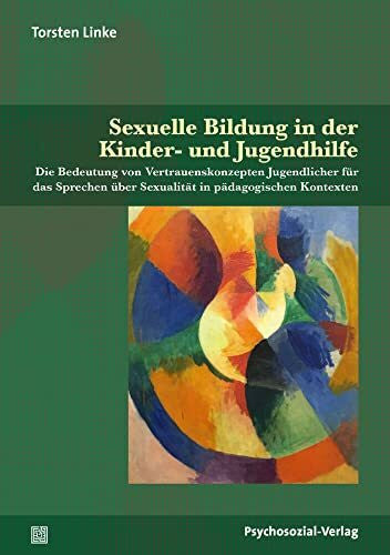 Stumpe, Harald Sexuelle Bildung in der Kinder- und Jugendhilfe: Die Bedeutung von Vertrauenskonzepten Jugendlicher für das Sprechen über Sexualität in pädagogischen Kontexten (Angewandte Sexualwissenschaft)