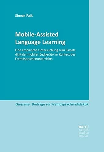Falk, Simon Mobile-Assisted Language Learning: Eine empirische Untersuchung zum Einsatz digitaler mobiler Endgeräte im Kontext des Fremdsprachenunterrichts (Giessener Beiträge zur Fremdsprachendidaktik)