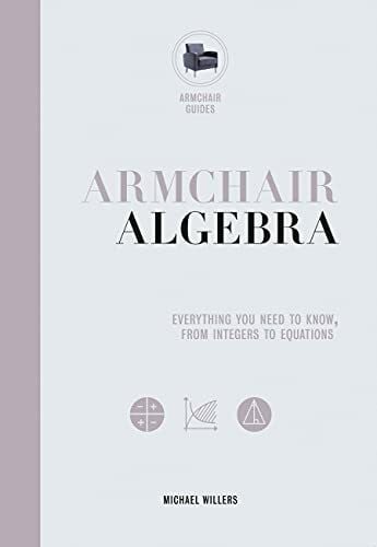Willers, Michael Armchair Algebra: Everything You Need to Know from Inters to Equations: Everything You Need to Know, from Integers to Equations (Armchair Guides)