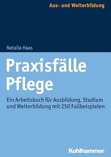 Haas, Natalia Praxisfälle Pflege: Ein Arbeitsbuch für Ausbildung, Studium und Weiterbildung mit 250 Fallbeispielen