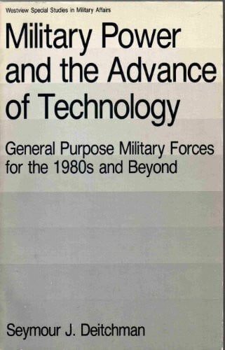 Deitchman, Seymour J Military Power And The Advance Of Technology: General Purpose Military Forces For The 1980s And Beyond