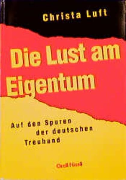 Luft, Christa Die Lust am Eigentum: Auf den Spuren der deutschen Treuhand