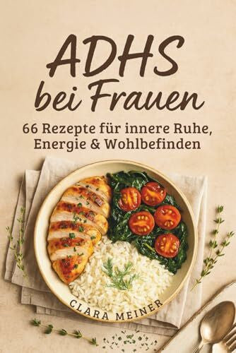 Meiner, Clara ADHS bei Frauen - 66 Rezepte für innere Ruhe, Energie & Wohlbefinden: Dein praktischer Ratgeber & Kochbuch zur ADHS-Ernährung – klar essen, ruhig leben, besser fühlen