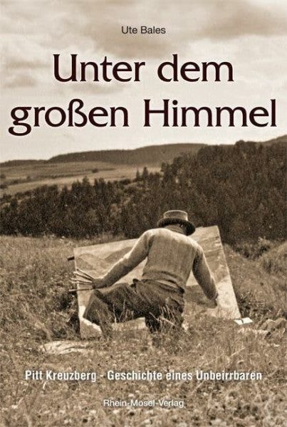 Bales, Ute Unter dem großen Himmel: Pitt Kreuzberg - Geschichte eines Unbeirrbaren