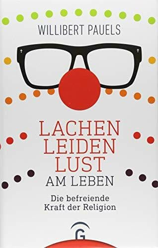 Pauels, Willibert Lachen, Leiden, Lust am Leben: Die befreiende Kraft der Religion