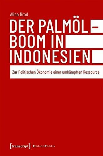 Alina Brad Der Palmölboom in Indonesien: Zur Politischen Ökonomie einer umkämpften Ressource (Edition Politik)