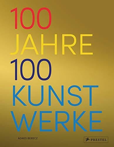 Berecz, Agnes 100 Jahre - 100 Kunstwerke: Die wichtigsten Kunstwerke von 1919 bis 2018
