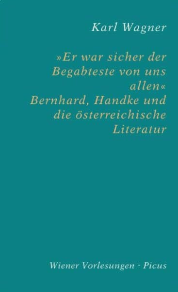 Wagner, Karl »Er war sicher der Begabteste von uns allen«: Bernhard, Handke und die österreichische Literatur (Wiener Vorlesungen)