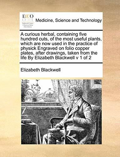 Blackwell, Elizabeth A Curious Herbal, Containing Five Hundred Cuts, of the Most Useful Plants, Which Are Now Used in the Practice of Physick Engraved on Folio Copper ... from the Life by Elizabeth Blackwell V 1 of 2