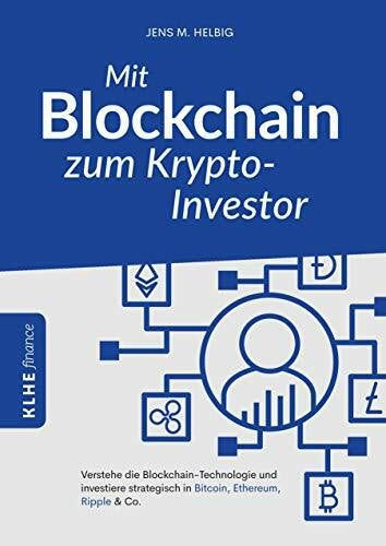 Klein, Christopher Mit Blockchain zum Krypto-Investor: Verstehe die Blockchain-Technologie und investiere strategisch in Bitcoin, Ethereum, Ripple & Co.