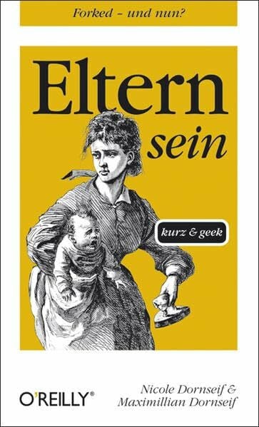 Dornseif, Maximillian Eltern sein - kurz & geek (O'Reillys Taschenbibliothek)