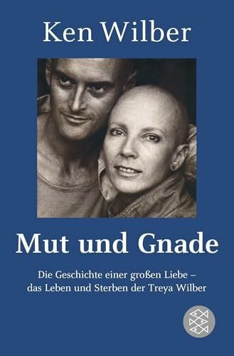 Wilber, Kenneth E. Mut und Gnade: Die Geschichte einer großen Liebe - das Leben und Sterben der Treya Wilber