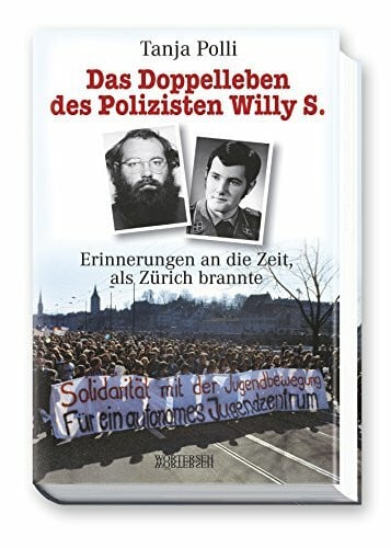 Polli, Tanja Das Doppelleben des Polizisten Willy S.: Erinnerungen an die Zeit, als Zürich brannte