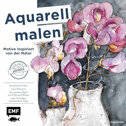 Dilla, Alexa Aquarell malen – Motive inspiriert von der Natur: Mal dich glücklich