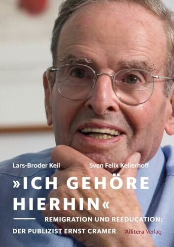 Lars-Broder Keil »Ich gehöre hierhin«: Remigration und Reeducation: Wie der Publizist Ernst Cramer für die Demokratisierung Deutschlands stritt (Münchner Beiträge zur Migrationsgeschichte)
