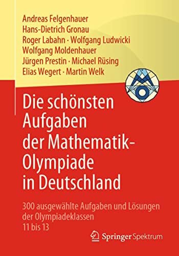 Welk, Martin Die schönsten Aufgaben der Mathematik-Olympiade in Deutschland: 300 ausgewählte Aufgaben und Lösungen der Olympiadeklassen 11 bis 13