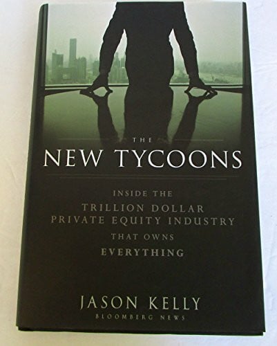 Kelly, Jason The New Tycoons: Inside the Trillion Dollar Private Equity Industry That Owns Everything (Bloomberg)