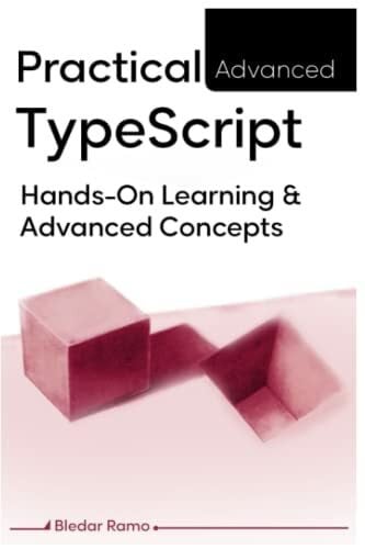 Ramo, Bledar Practical Advanced TypeScript: Hands-On Learning And Advanced Concepts