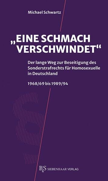 Schwartz, Michael 'Eine Schmach verschwindet': Der lange Weg zur Beseitigung des Sonderstrafrechts für Homosexuelle in Deutschland 1968/69 bis 1989/94
