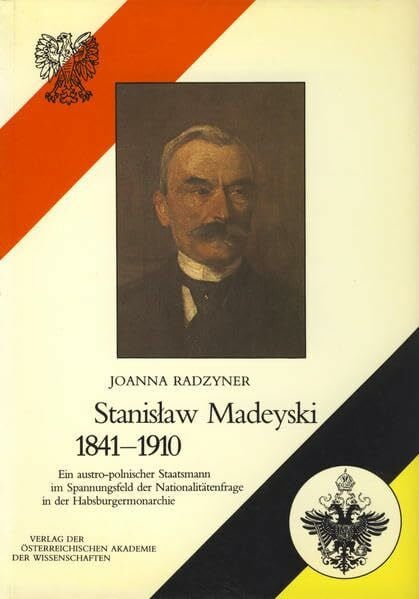 Kommission für die Geschichte der österreichisch-ungarischen Monarchie Stanislaw Madeyski, 1841-1910: Ein austro-polnischer Staatsmann im Spannungsfeld der Nationalitätenfrage in der Habsburgermonarchie (Studien zur ... Monarchie, Band 20)